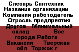 Слесарь-Сантехник › Название организации ­ Компания-работодатель › Отрасль предприятия ­ Другое › Минимальный оклад ­ 25 000 - Все города Работа » Вакансии   . Тверская обл.,Торжок г.